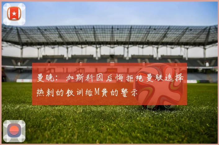 曼晚：加斯科因后悔拒绝曼联选择热刺的教训给M费的警示