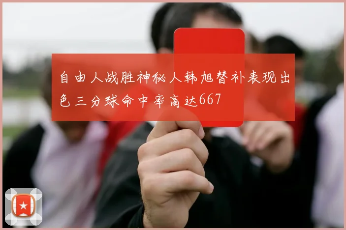 自由人战胜神秘人韩旭替补表现出色三分球命中率高达667