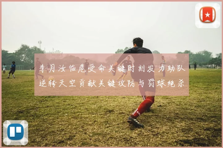 李月汝临危受命关键时刻发力助队逆转天空贡献关键攻防与罚球绝杀