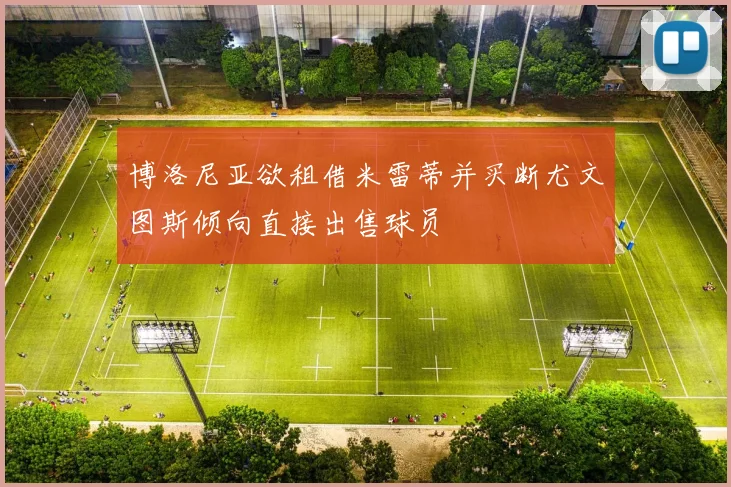 博洛尼亚欲租借米雷蒂并买断尤文图斯倾向直接出售球员