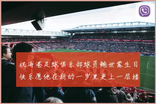 祝海港足球俱乐部球员鲍世蒙生日快乐愿他在新的一岁里更上一层楼